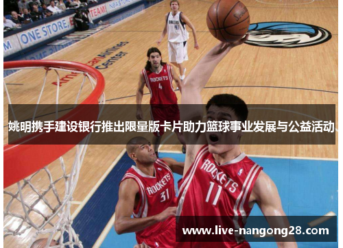 姚明携手建设银行推出限量版卡片助力篮球事业发展与公益活动