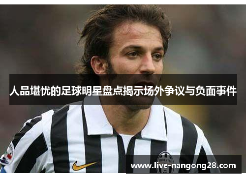 人品堪忧的足球明星盘点揭示场外争议与负面事件