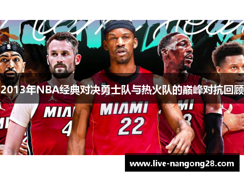 2013年NBA经典对决勇士队与热火队的巅峰对抗回顾