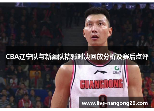 CBA辽宁队与新疆队精彩对决回放分析及赛后点评