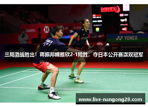 三局激战胜出！蒋振邦魏雅欣2-1险胜，夺日本公开赛混双冠军