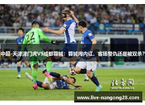 中超-天津津门虎VS成都蓉城：蓉城闹内讧，客场复仇还是被双杀？